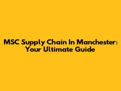 MSC Supply Chain In Manchester: Your Ultimate Guide
