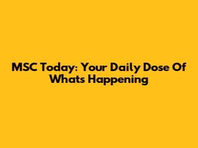 MSC Today: Your Daily Dose Of What's Happening