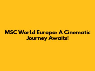 MSC World Europa: A Cinematic Journey Awaits!