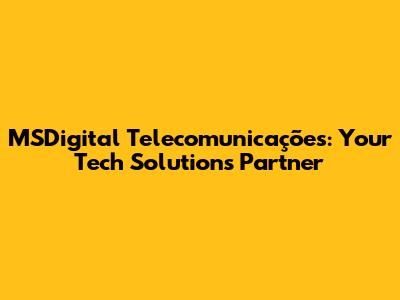 MSDigital Telecomunicações: Your Tech Solutions Partner