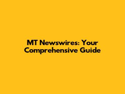 MT Newswires: Your Comprehensive Guide