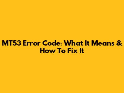 MT53 Error Code: What It Means & How To Fix It