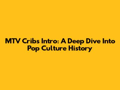 MTV Cribs Intro: A Deep Dive Into Pop Culture History