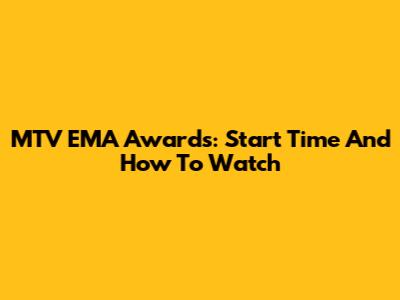 MTV EMA Awards: Start Time And How To Watch