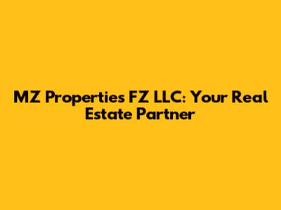 MZ Properties FZ LLC: Your Real Estate Partner