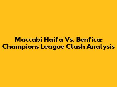 Maccabi Haifa Vs. Benfica: Champions League Clash Analysis