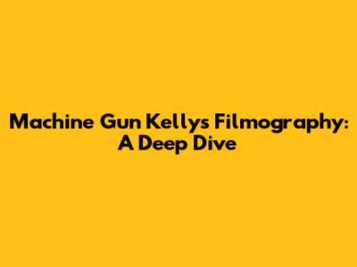 Machine Gun Kelly's Filmography: A Deep Dive