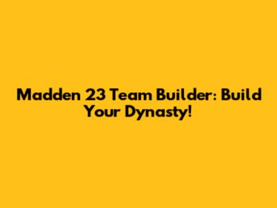Madden 23 Team Builder: Build Your Dynasty!