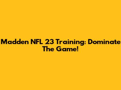 Madden NFL 23 Training: Dominate The Game!