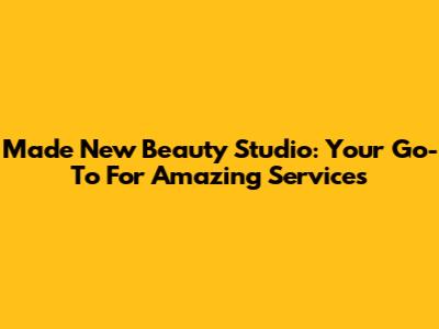 Made New Beauty Studio: Your Go-To For Amazing Services