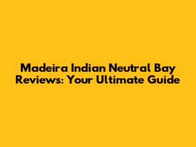Madeira Indian Neutral Bay Reviews: Your Ultimate Guide