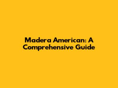 Madera American: A Comprehensive Guide