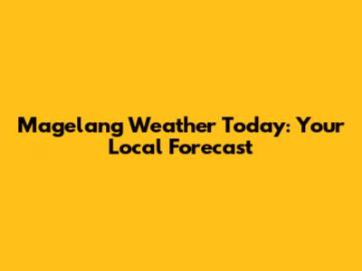 Magelang Weather Today: Your Local Forecast
