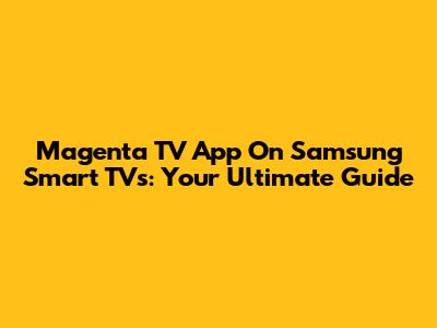 Magenta TV App On Samsung Smart TVs: Your Ultimate Guide