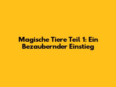 Magische Tiere Teil 1: Ein Bezaubernder Einstieg