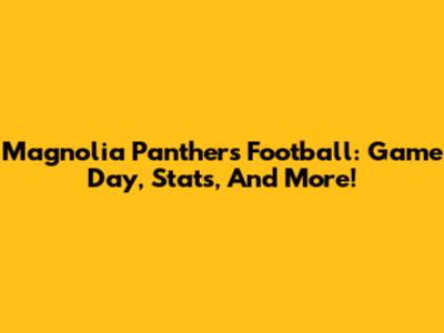 Magnolia Panthers Football: Game Day, Stats, And More!
