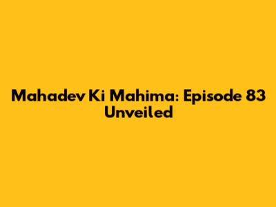 Mahadev Ki Mahima: Episode 83 Unveiled