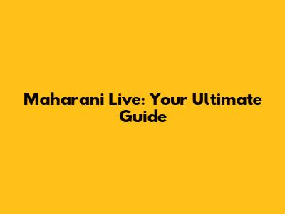 Maharani Live: Your Ultimate Guide