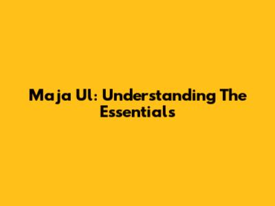 Maja Ul: Understanding The Essentials