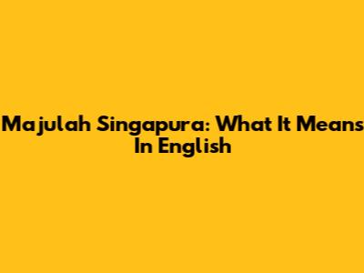 Majulah Singapura: What It Means In English