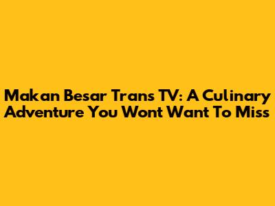 Makan Besar Trans TV: A Culinary Adventure You Won't Want To Miss
