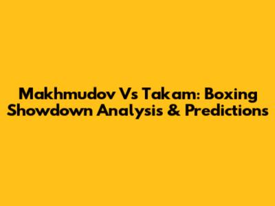 Makhmudov Vs Takam: Boxing Showdown Analysis & Predictions
