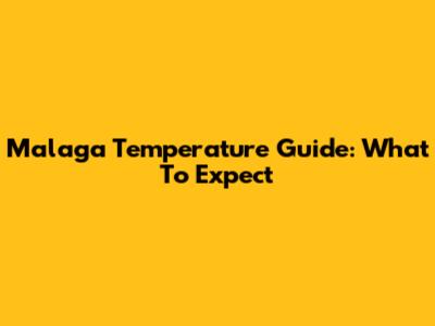 Malaga Temperature Guide: What To Expect