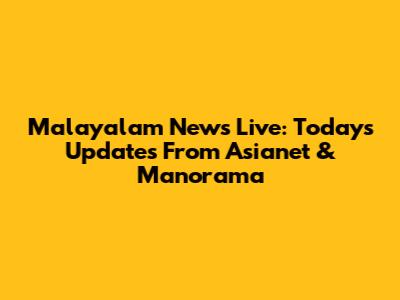 Malayalam News Live: Today's Updates From Asianet & Manorama