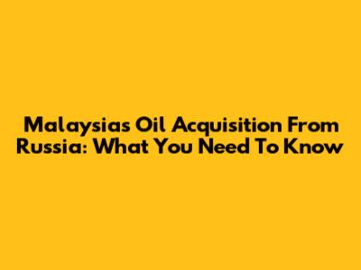 Malaysia's Oil Acquisition From Russia: What You Need To Know