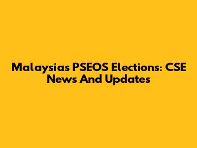 Malaysia's PSEOS Elections: CSE News And Updates