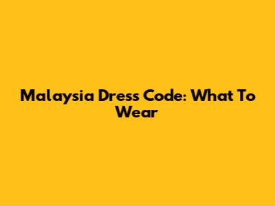 Malaysia Dress Code: What To Wear