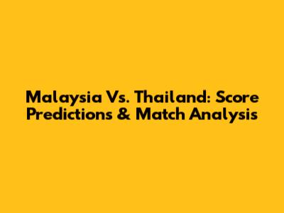 Malaysia Vs. Thailand: Score Predictions & Match Analysis