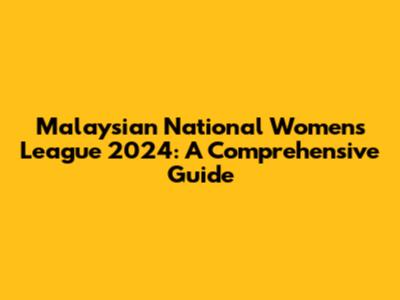 Malaysian National Women's League 2024: A Comprehensive Guide