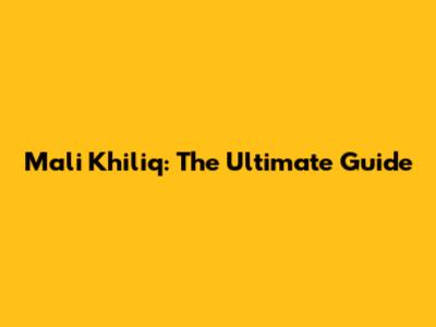 Mali Khiliq: The Ultimate Guide