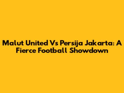 Malut United Vs Persija Jakarta: A Fierce Football Showdown