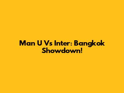 Man U Vs Inter: Bangkok Showdown!