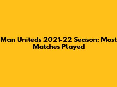 Man United's 2021-22 Season: Most Matches Played