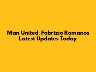 Man United: Fabrizio Romano's Latest Updates Today