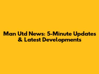 Man Utd News: 5-Minute Updates & Latest Developments