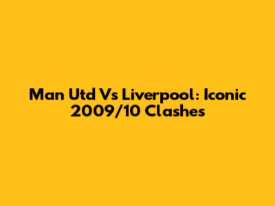 Man Utd Vs Liverpool: Iconic 2009/10 Clashes