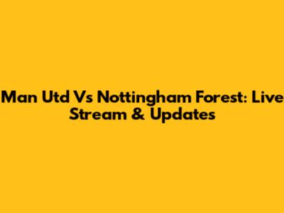 Man Utd Vs Nottingham Forest: Live Stream & Updates