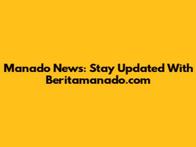 Manado News: Stay Updated With Beritamanado.com