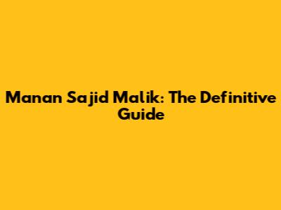Manan Sajid Malik: The Definitive Guide