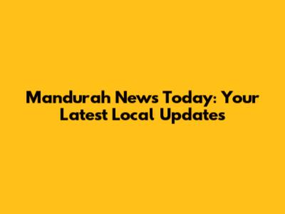 Mandurah News Today: Your Latest Local Updates