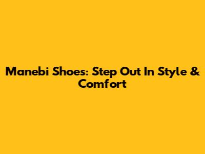 Manebi Shoes: Step Out In Style & Comfort