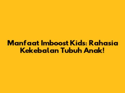 Manfaat Imboost Kids: Rahasia Kekebalan Tubuh Anak!