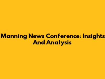 Manning News Conference: Insights And Analysis