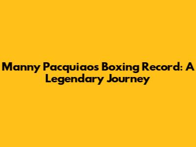 Manny Pacquiao's Boxing Record: A Legendary Journey