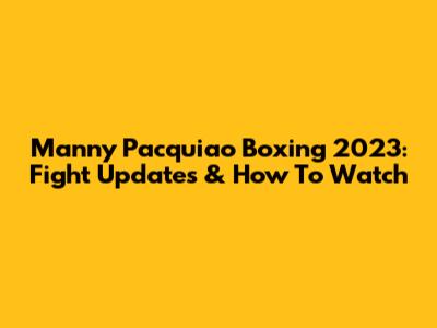 Manny Pacquiao Boxing 2023: Fight Updates & How To Watch