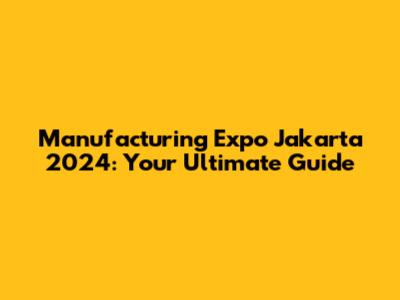 Manufacturing Expo Jakarta 2024: Your Ultimate Guide